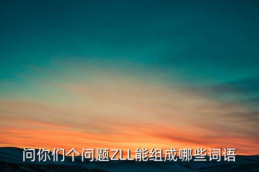 問你們個問題ZLL能組成哪些詞語