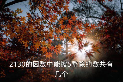 2130的因數(shù)中能被5整除的數(shù)共有幾個