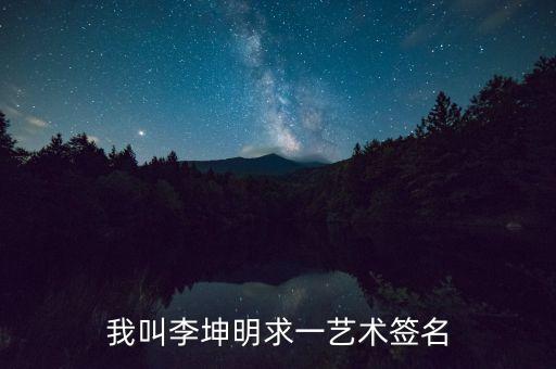 我叫李坤明求一藝術(shù)簽名