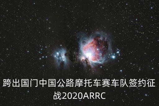 跨出國門中國公路摩托車賽車隊簽約征戰(zhàn)2020ARRC