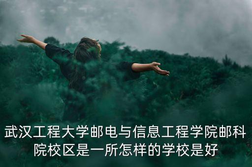 武漢工程大學(xué)郵電與信息工程學(xué)院郵科院校區(qū)是一所怎樣的學(xué)校是好