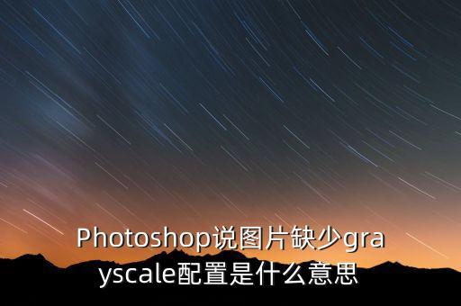 Photoshop說圖片缺少grayscale配置是什么意思