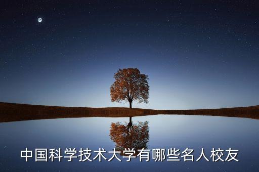 中國(guó)科學(xué)技術(shù)大學(xué)有哪些名人校友