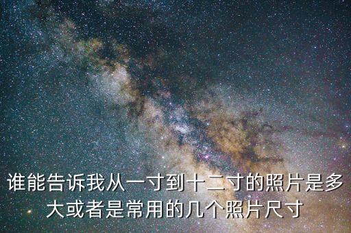 誰能告訴我從一寸到十二寸的照片是多大或者是常用的幾個照片尺寸