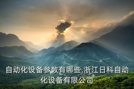 浙江自動(dòng)化設(shè)備參數(shù)有哪些,浙江日科自動(dòng)化設(shè)備有限公司