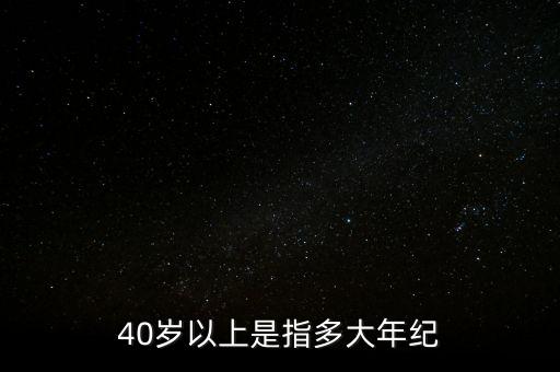 40歲以上是指多大年紀(jì)