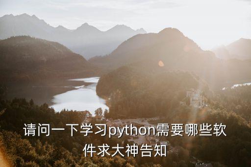 請(qǐng)問一下學(xué)習(xí)python需要哪些軟件求大神告知