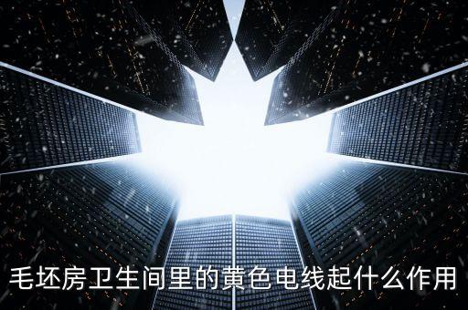 毛坯房衛(wèi)生間里的黃色電線起什么作用