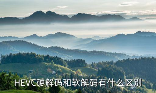 HEVC硬解碼和軟解碼有什么區(qū)別