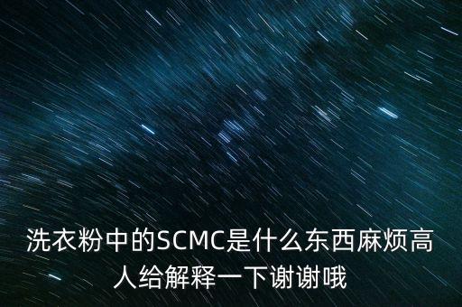 洗衣粉中的SCMC是什么東西麻煩高人給解釋一下謝謝哦