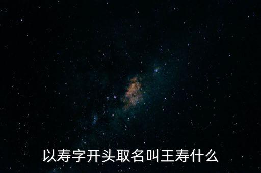 以壽字開頭取名叫王壽什么
