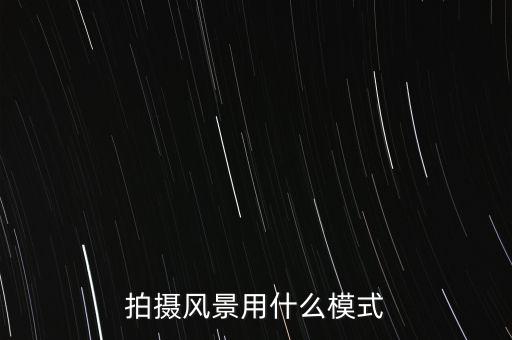 拍攝風(fēng)景用什么模式