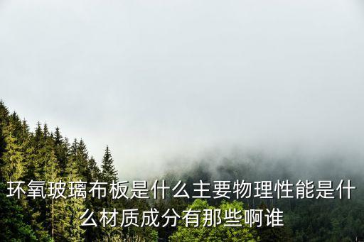 環(huán)氧玻璃布板是什么主要物理性能是什么材質(zhì)成分有那些啊誰(shuí)