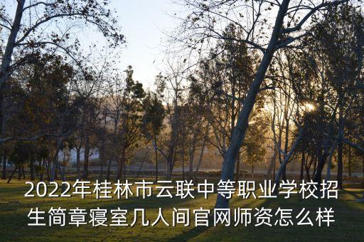 2022年桂林市云聯(lián)中等職業(yè)學(xué)校招生簡(jiǎn)章寢室?guī)兹碎g官網(wǎng)師資怎么樣