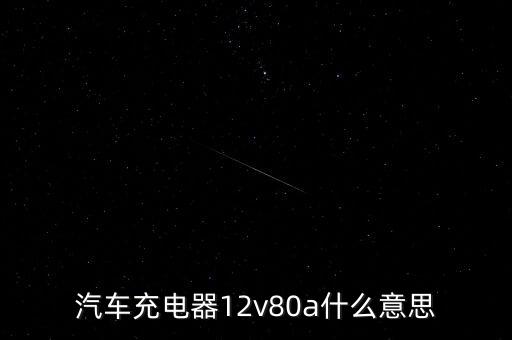 汽車(chē)充電器12v80a什么意思