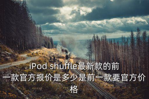 iPod shuffle最新款的前一款官方報(bào)價(jià)是多少是前一款要官方價(jià)格
