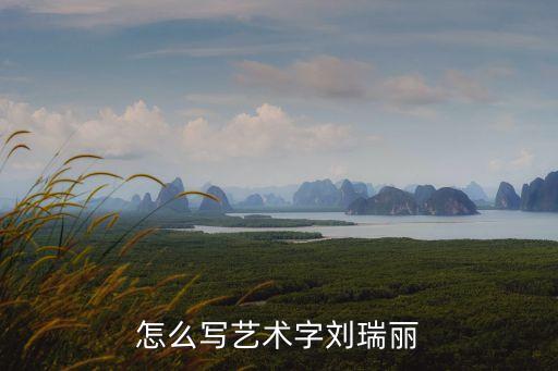劉瑞麗，怎么寫藝術字劉瑞麗