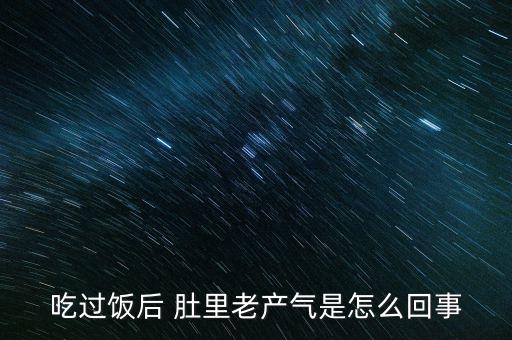 吃過飯后 肚里老產(chǎn)氣是怎么回事
