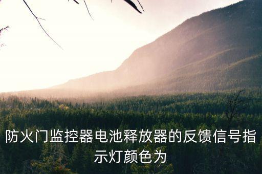 防火門監(jiān)控器電池釋放器的反饋信號(hào)指示燈顏色為