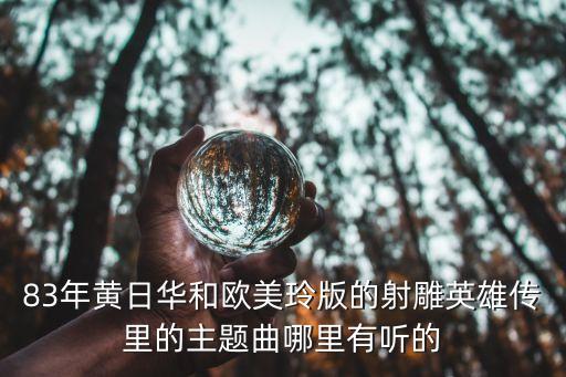 83年黃日華和歐美玲版的射雕英雄傳里的主題曲哪里有聽(tīng)的