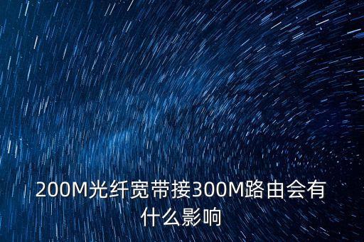 200m寬帶，200M光纖寬帶接300M路由會(huì)有什么影響