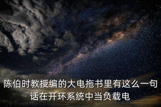 陳伯時教授編的大電拖書里有這么一句話在開環(huán)系統(tǒng)中當負載電