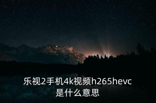 樂(lè)視2手機(jī)4k視頻h265hevc是什么意思