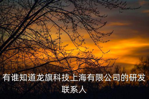 有誰(shuí)知道龍旗科技上海有限公司的研發(fā)聯(lián)系人