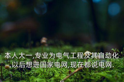 本人大一,專業(yè)為電氣工程及其自動化,以后想進(jìn)國家電網(wǎng),現(xiàn)在都說電網(wǎng)...