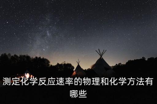 測(cè)定化學(xué)反應(yīng)速率的物理和化學(xué)方法有哪些