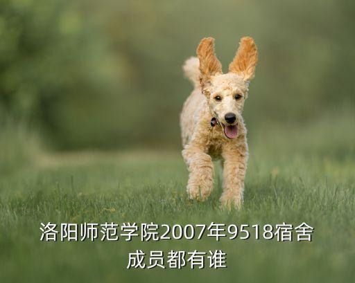 洛陽師范學院2007年9518宿舍成員都有誰