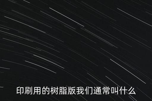 樹脂版，印刷用的樹脂版我們通常叫什么