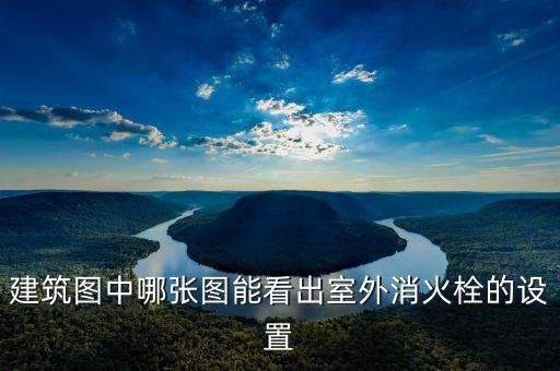 室外消火栓圖片，建筑圖中哪張圖能看出室外消火栓的設(shè)置