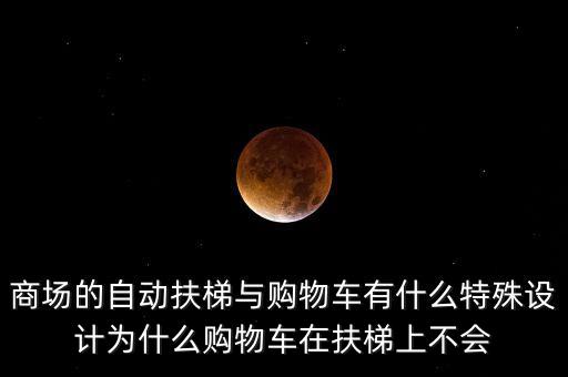 商場自動扶梯，商場的自動扶梯與購物車有什么特殊設計為什么購物車在扶梯上不會