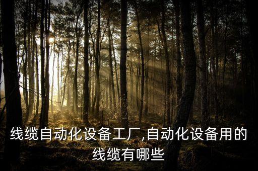 青島線纜自動化設(shè)備工廠,自動化設(shè)備用的線纜有哪些