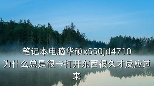 筆記本電腦華碩x550jd4710為什么總是很卡打開東西很久才反應(yīng)過來
