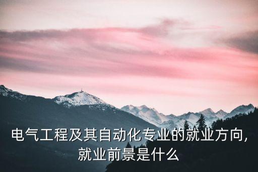 電氣工程及其自動化專業(yè)的就業(yè)方向,就業(yè)前景是什么