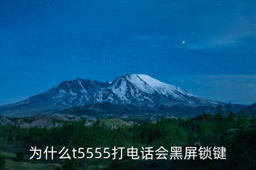 為什么t5555打電話會(huì)黑屏鎖鍵