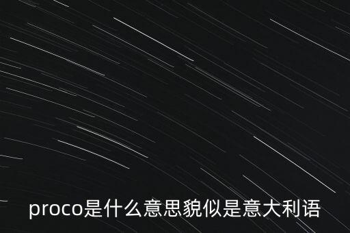 proco是什么意思貌似是意大利語