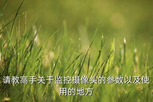 攝像機(jī)參數(shù)，監(jiān)控?cái)z像頭的參數(shù)都是那些