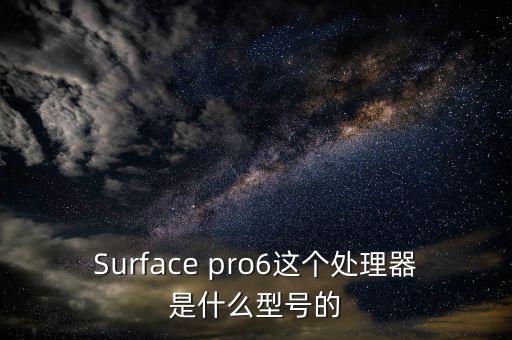 Surface pro6這個(gè)處理器是什么型號的