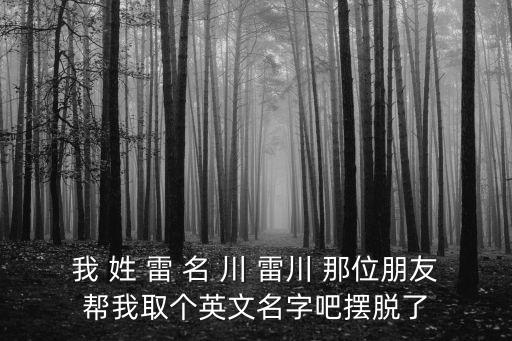 我 姓 雷 名 川 雷川 那位朋友幫我取個英文名字吧擺脫了