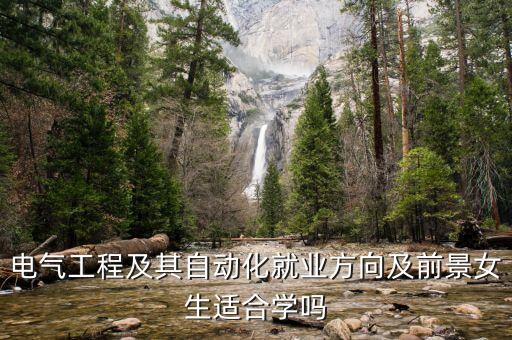 電氣工程及其自動化就業(yè)方向及前景女生適合學(xué)嗎