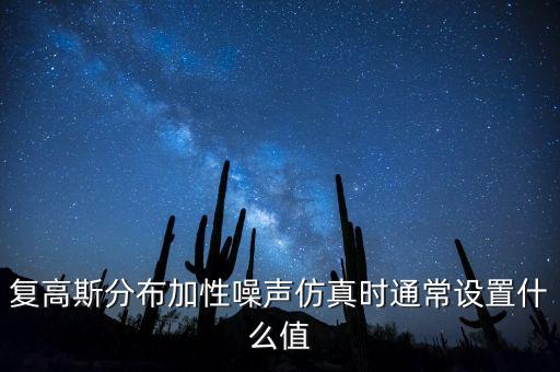 gaussdb，復(fù)高斯分布加性噪聲仿真時(shí)通常設(shè)置什么值