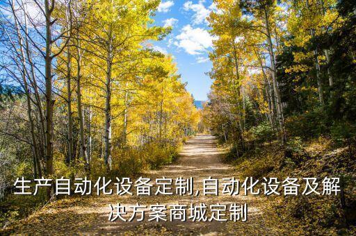安慶生產(chǎn)自動化設(shè)備定制,自動化設(shè)備及解決方案商城定制