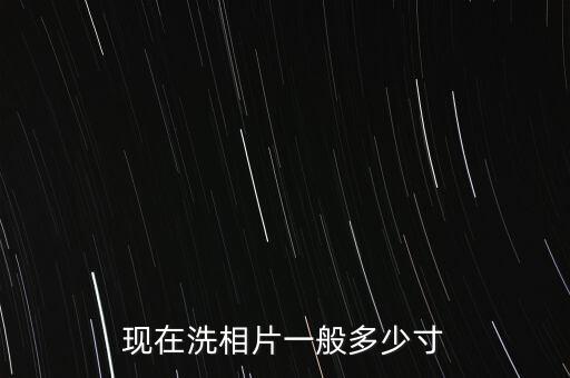 現(xiàn)在洗相片一般多少寸