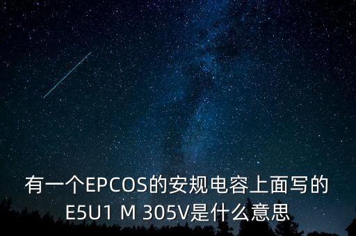 有一個EPCOS的安規(guī)電容上面寫的E5U1 M 305V是什么意思
