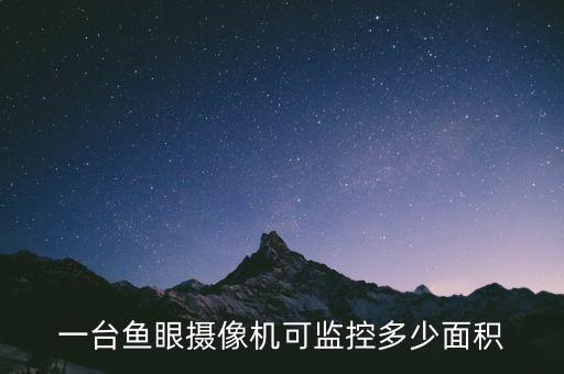 一臺魚眼攝像機可監(jiān)控多少面積