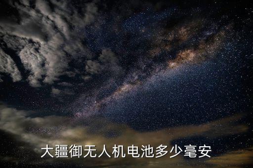 大疆御無人機電池多少毫安