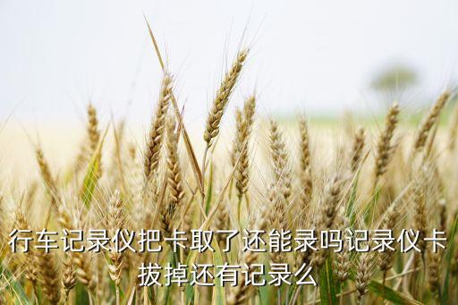 行車記錄儀把卡取了還能錄嗎記錄儀卡拔掉還有記錄么